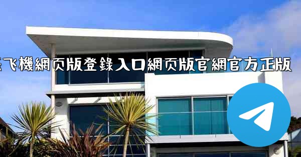 纸飞機網页版登錄入口網页版官網官方正版