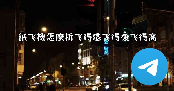 纸飞機怎麼折飞得遠飞得久飞得高