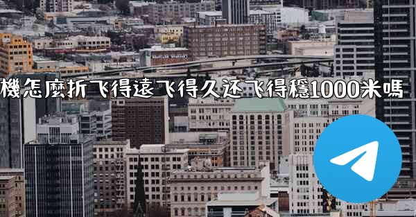纸飞機怎麼折飞得遠飞得久还飞得穩1000米嗎