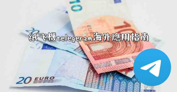 纸飞機telegeram海外應用指南