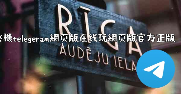 纸飞機telegeram網页版在线玩網页版官方正版