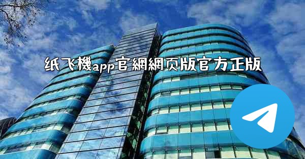 纸飞機app官網網页版官方正版