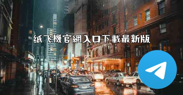 纸飞機官網入口下載最新版