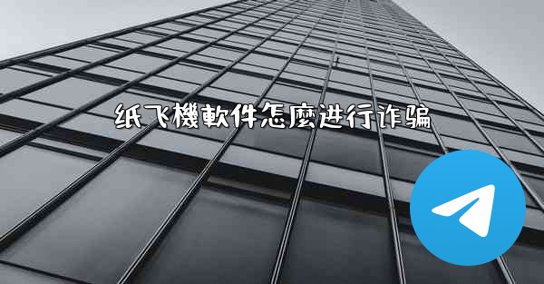 纸飞機軟件怎麼进行诈骗