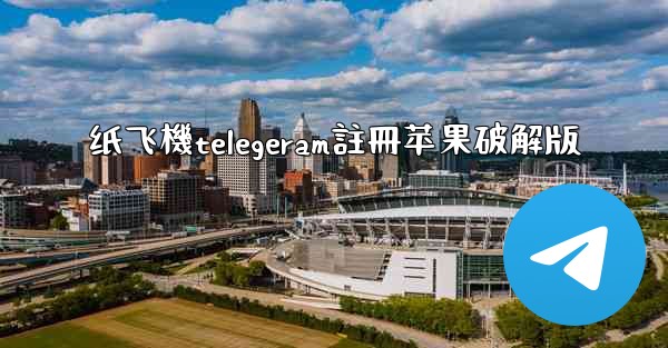 纸飞機telegeram註冊苹果破解版