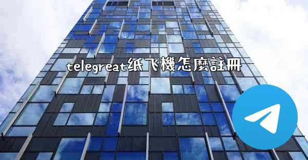 telegreat纸飞機怎麼註冊