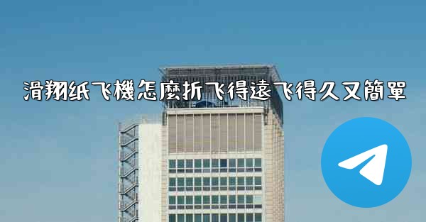 滑翔纸飞機怎麼折飞得遠飞得久又簡單