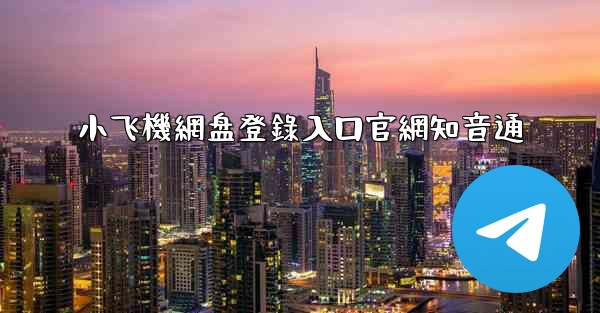 小飞機網盘登錄入口官網知音通