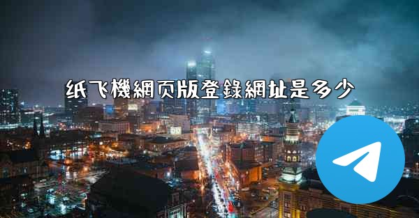 纸飞機網页版登錄網址是多少