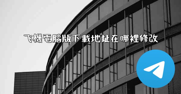 飞機電腦版下載地址在哪裡修改