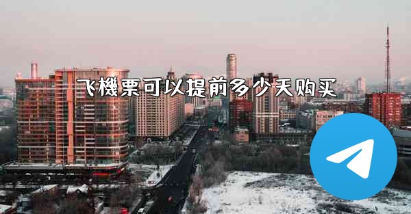 飞機票可以提前多少天购买