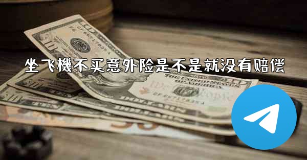 坐飞機不买意外险是不是就没有赔偿