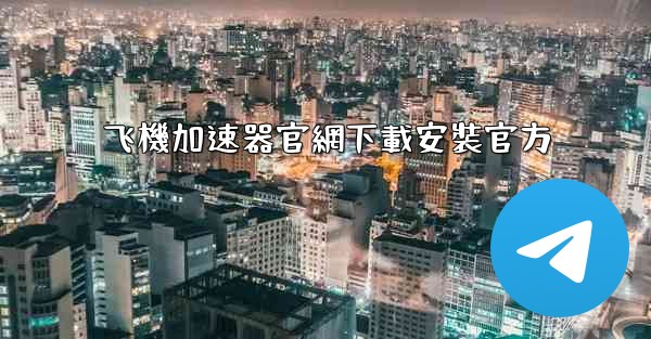 飞機加速器官網下載安裝官方