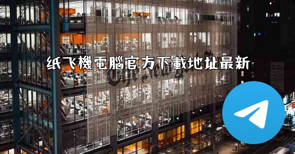 纸飞機電腦官方下載地址最新