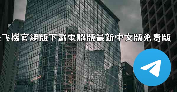 纸飞機官網版下載電腦版最新中文版免费版