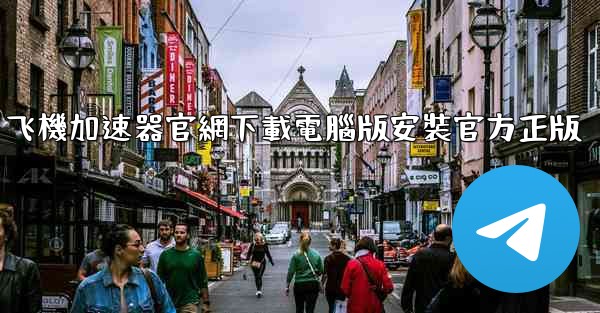 飞機加速器官網下載電腦版安裝官方正版