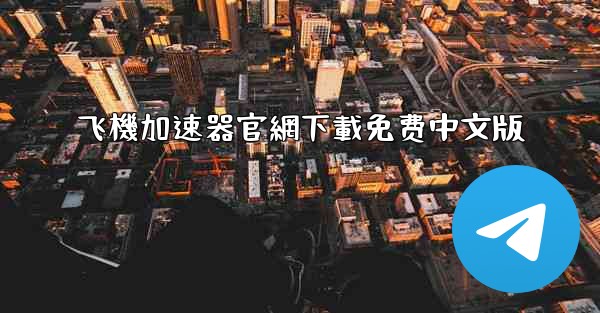 飞機加速器官網下載免费中文版