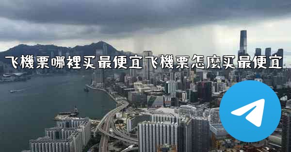 飞機票哪裡买最便宜飞機票怎麼买最便宜