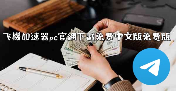 飞機加速器pc官網下載免费中文版免费版