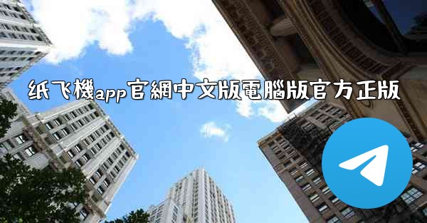 纸飞機app官網中文版電腦版官方正版