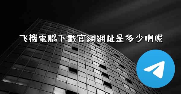 飞機電腦下載官網網址是多少啊呢