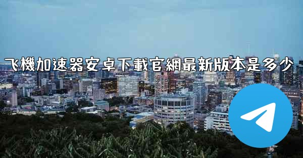 飞機加速器安卓下載官網最新版本是多少