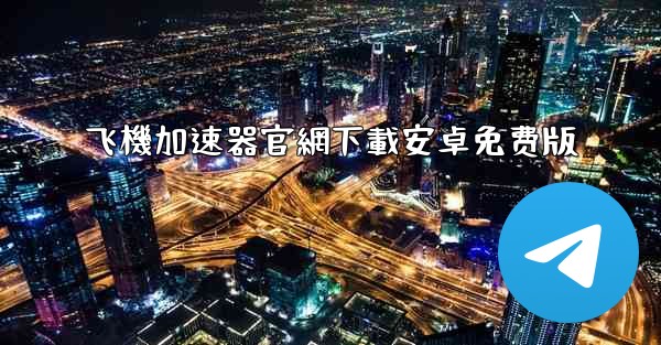 飞機加速器官網下載安卓免费版