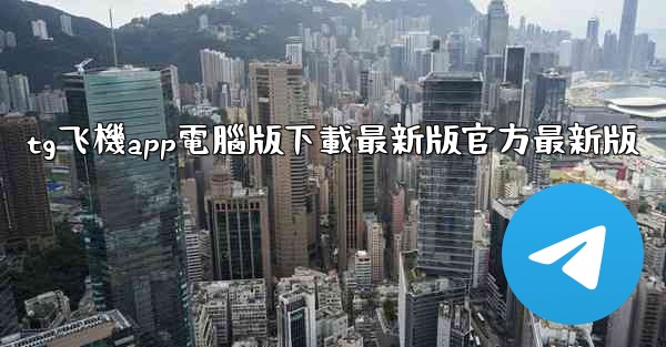 tg飞機app電腦版下載最新版官方最新版