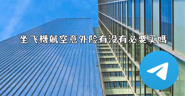 坐飞機航空意外险有没有必要买嗎