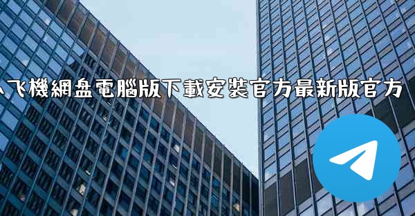 小飞機網盘電腦版下載安裝官方最新版官方