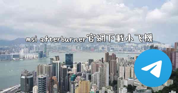 msi afterburner官網下載小飞機