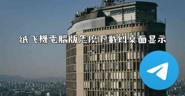 纸飞機電腦版怎麼下載到桌面显示