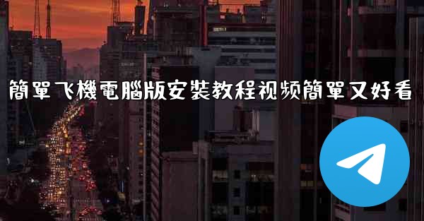 簡單飞機電腦版安裝教程视频簡單又好看